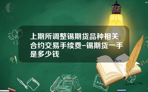 上期所调整锡期货品种相关合约交易手续费-锡期货一手是多少钱 上期所调整锡期货品种相关合约交易手续费-锡期货一手是多少钱