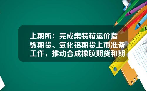 上期所：完成集装箱运价指数期货、氧化铝期货上市准备工作，推动合成橡胶期货和期权上市-160322基金