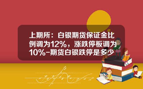 上期所:白银期货保证金比例调为12%,涨跌停板调为10%-期货白银跌停是多少 上期所:白银期货保证金比例调为12%,涨跌停板调为10%-期货白银跌停是多少