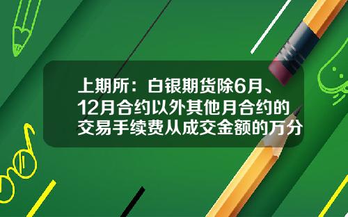上期所：白银期货除6月、12月合约以外其他月合约的交易手续费从成交金额的万分之零点五调整为成交金额的万分之零点一-万分子零点一是多少钱