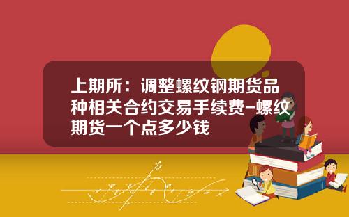上期所：调整螺纹钢期货品种相关合约交易手续费-螺纹期货一个点多少钱