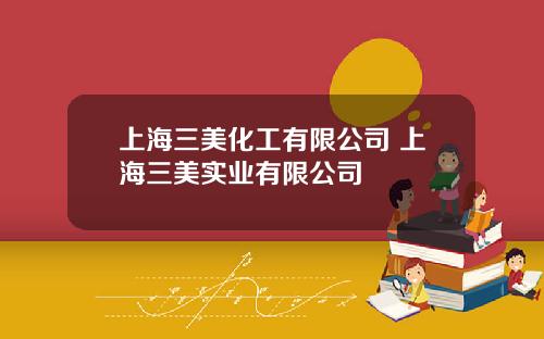 上海三美化工有限公司 上海三美实业有限公司