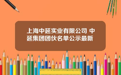 上海中延实业有限公司 中延集团团伙名单公示最新