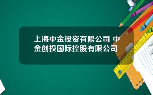 上海中金投资有限公司 中金创投国际控股有限公司