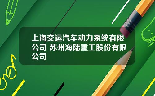 上海交运汽车动力系统有限公司 苏州海陆重工股份有限公司
