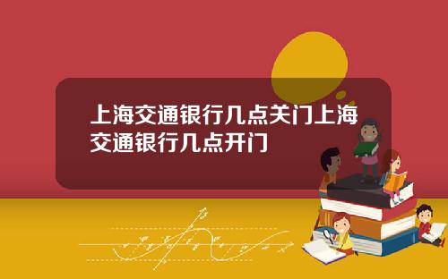 上海交通银行几点关门上海交通银行几点开门
