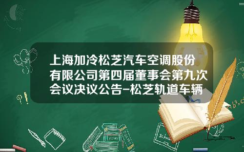 上海加冷松芝汽车空调股份有限公司第四届董事会第九次会议决议公告-松芝轨道车辆空调公司【新闻】.