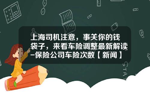 上海司机注意，事关你的钱袋子，来看车险调整最新解读-保险公司车险次数【新闻】.