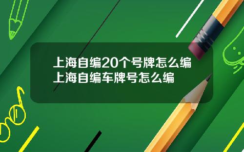 上海自编20个号牌怎么编上海自编车牌号怎么编