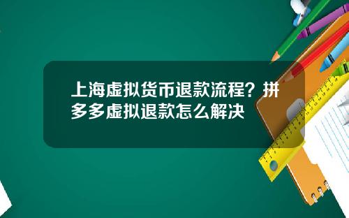 上海虚拟货币退款流程？拼多多虚拟退款怎么解决
