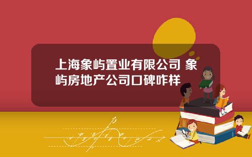 上海象屿置业有限公司 象屿房地产公司口碑咋样