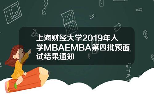 上海财经大学2019年入学MBAEMBA第四批预面试结果通知