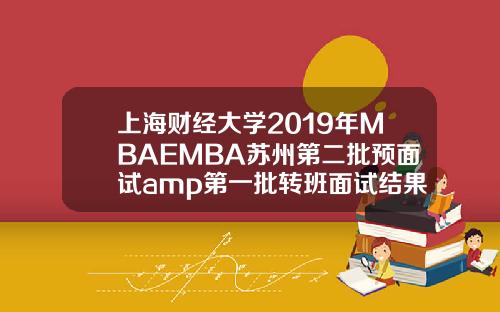 上海财经大学2019年MBAEMBA苏州第二批预面试amp第一批转班面试结果通知