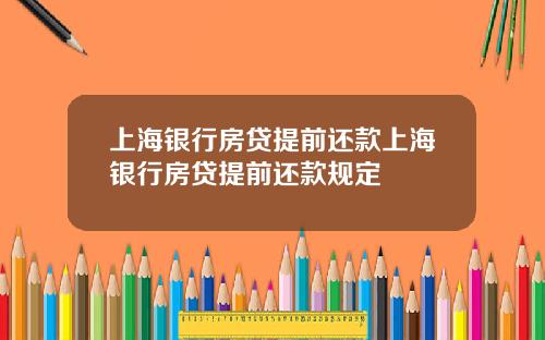 上海银行房贷提前还款上海银行房贷提前还款规定