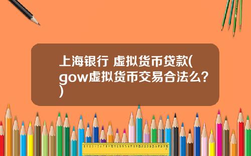 上海银行 虚拟货币贷款(gow虚拟货币交易合法么？)