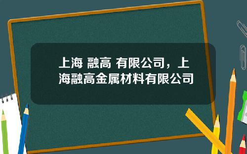 上海 融高 有限公司，上海融高金属材料有限公司