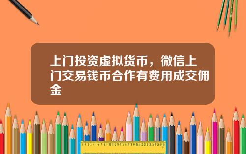 上门投资虚拟货币，微信上门交易钱币合作有费用成交佣金