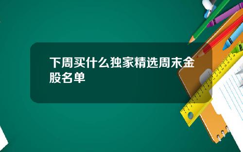 下周买什么独家精选周末金股名单