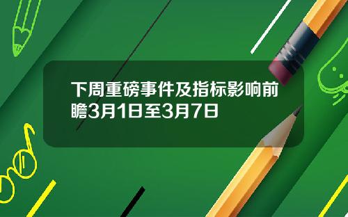 下周重磅事件及指标影响前瞻3月1日至3月7日