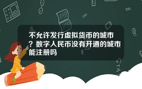 不允许发行虚拟货币的城市？数字人民币没有开通的城市能注册吗