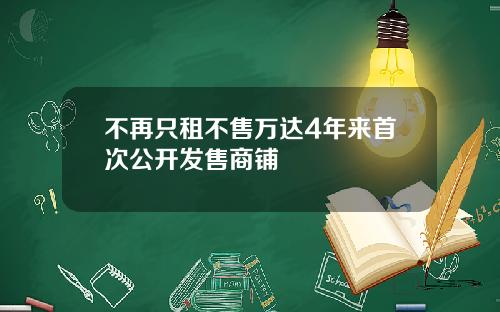 不再只租不售万达4年来首次公开发售商铺