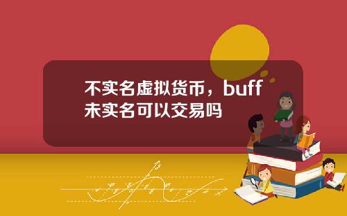 不实名虚拟货币，buff未实名可以交易吗