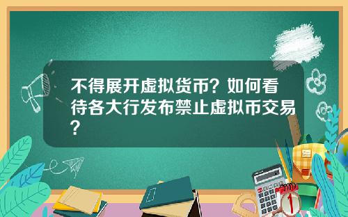 不得展开虚拟货币？如何看待各大行发布禁止虚拟币交易？