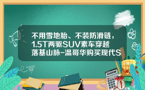 不用雪地胎、不装防滑链，1.5T两驱SUV素车穿越落基山脉-温哥华购买现代SUV多少钱【新闻】.
