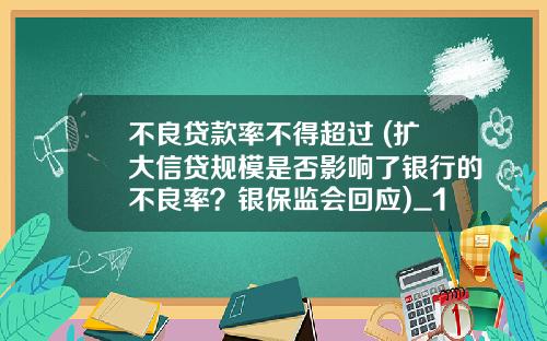 不良贷款率不得超过 (扩大信贷规模是否影响了银行的不良率？银保监会回应)_1