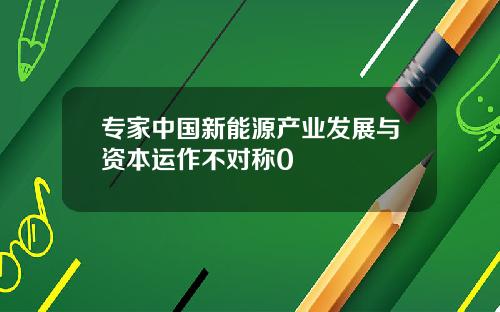 专家中国新能源产业发展与资本运作不对称0