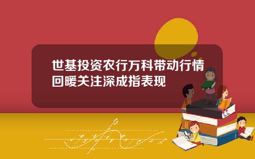 世基投资农行万科带动行情回暖关注深成指表现