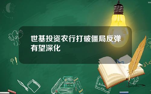 世基投资农行打破僵局反弹有望深化