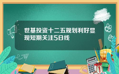 世基投资十二五规划利好显现短期关注5日线
