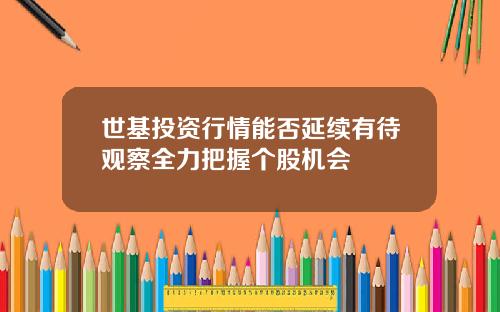 世基投资行情能否延续有待观察全力把握个股机会