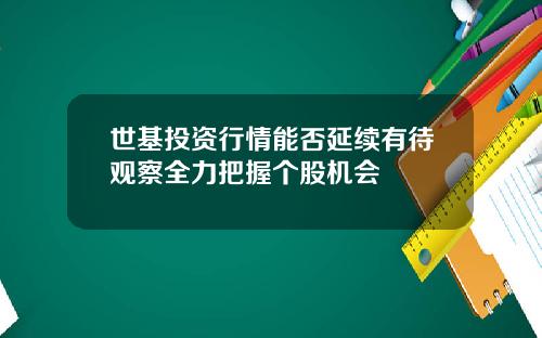 世基投资行情能否延续有待观察全力把握个股机会