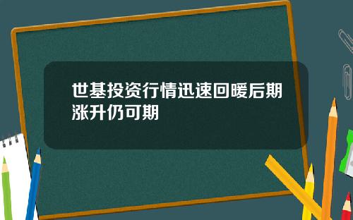 世基投资行情迅速回暖后期涨升仍可期