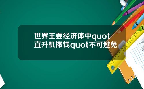 世界主要经济体中quot直升机撒钱quot不可避免