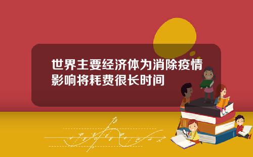 世界主要经济体为消除疫情影响将耗费很长时间