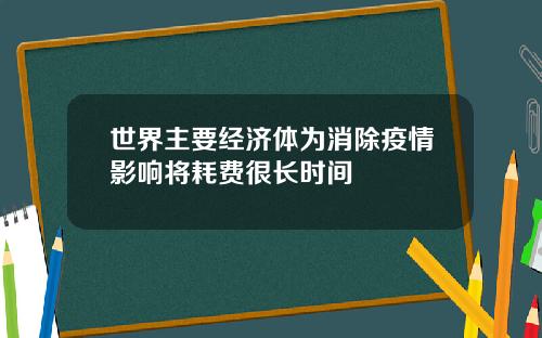 世界主要经济体为消除疫情影响将耗费很长时间