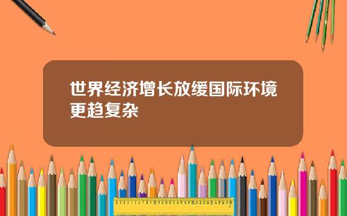 世界经济增长放缓国际环境更趋复杂