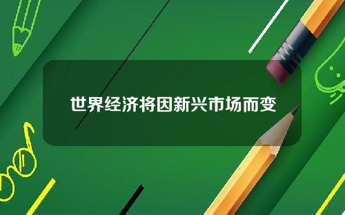 世界经济将因新兴市场而变