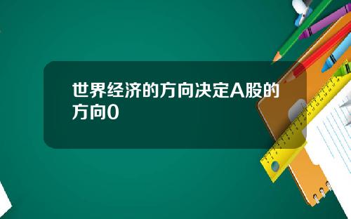 世界经济的方向决定A股的方向0