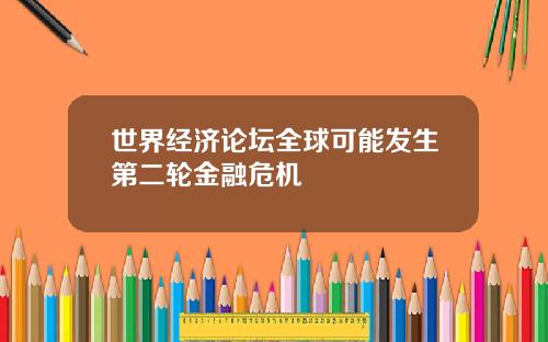 世界经济论坛全球可能发生第二轮金融危机