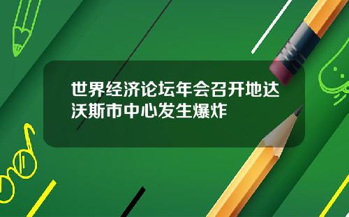 世界经济论坛年会召开地达沃斯市中心发生爆炸