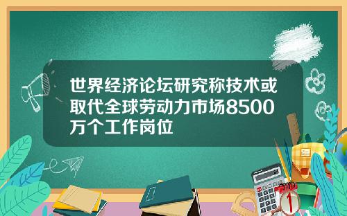 世界经济论坛研究称技术或取代全球劳动力市场8500万个工作岗位