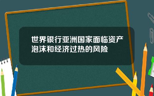 世界银行亚洲国家面临资产泡沫和经济过热的风险