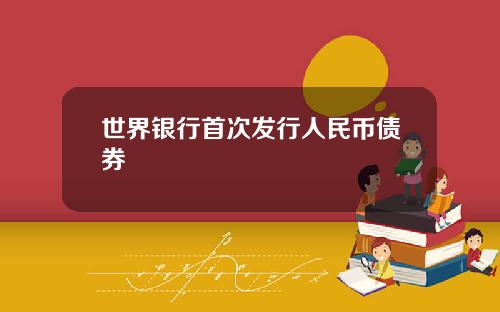 世界银行首次发行人民币债券