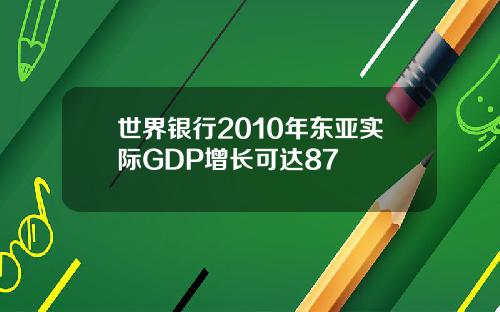 世界银行2010年东亚实际GDP增长可达87