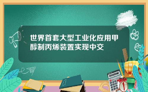 世界首套大型工业化应用甲醇制丙烯装置实现中交