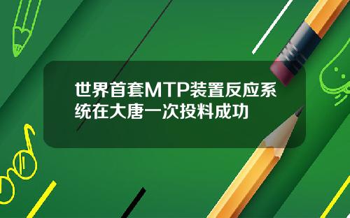 世界首套MTP装置反应系统在大唐一次投料成功
